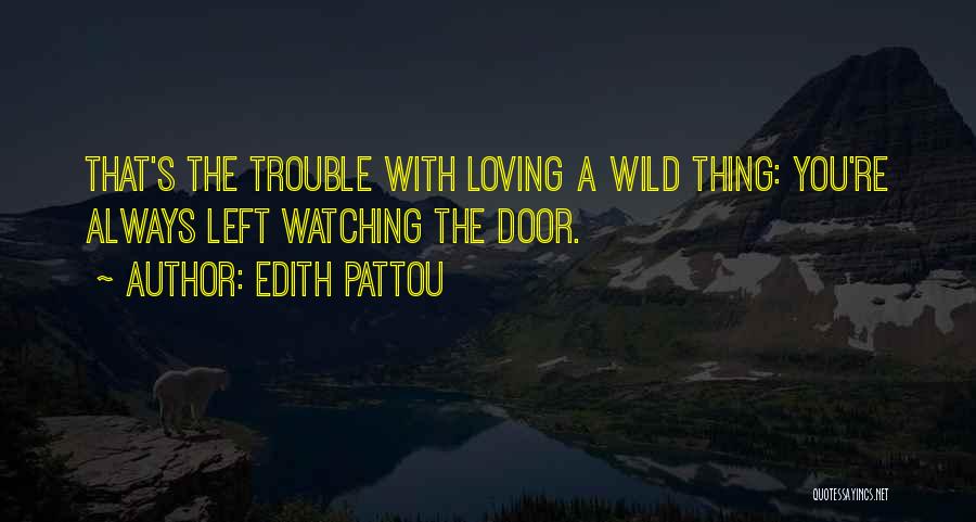 Edith Pattou Quotes: That's The Trouble With Loving A Wild Thing: You're Always Left Watching The Door.