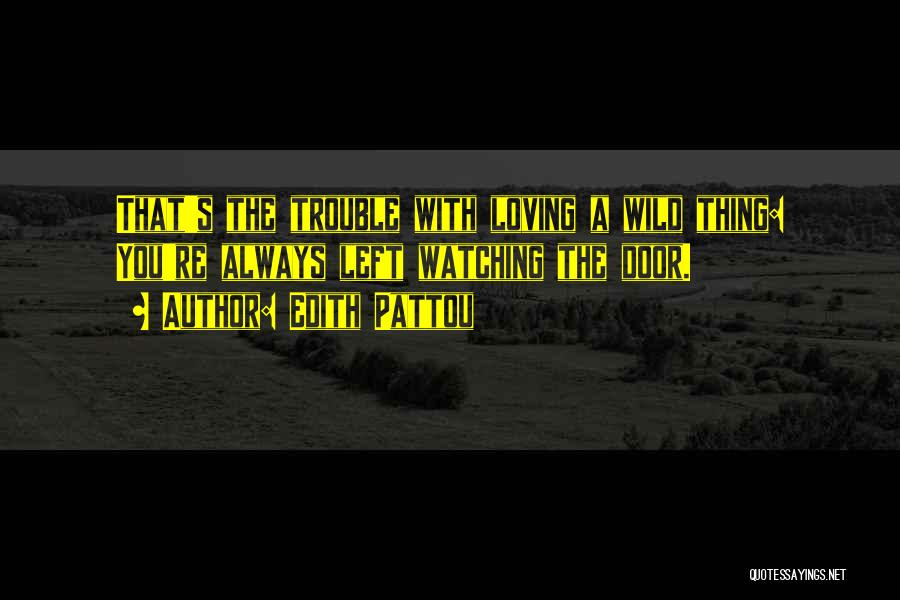 Edith Pattou Quotes: That's The Trouble With Loving A Wild Thing: You're Always Left Watching The Door.