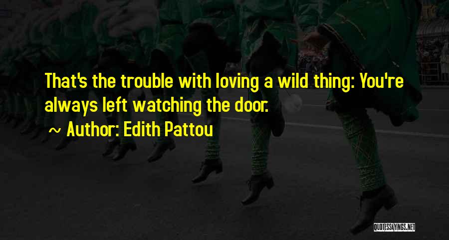 Edith Pattou Quotes: That's The Trouble With Loving A Wild Thing: You're Always Left Watching The Door.