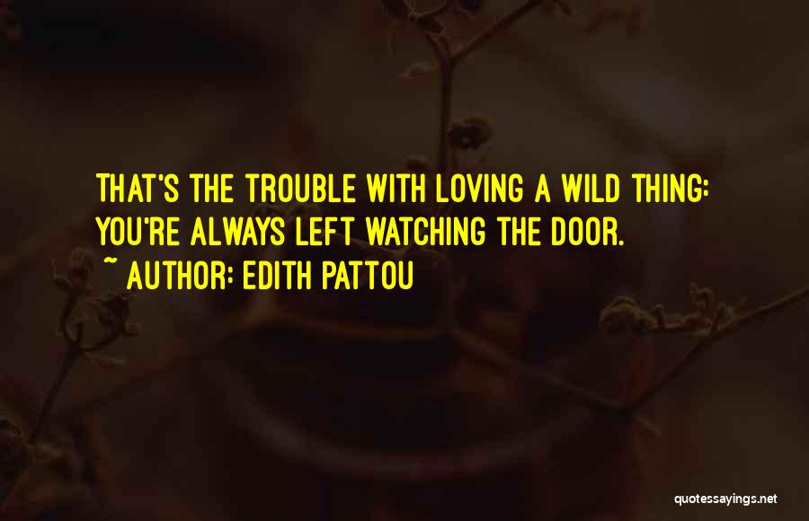 Edith Pattou Quotes: That's The Trouble With Loving A Wild Thing: You're Always Left Watching The Door.