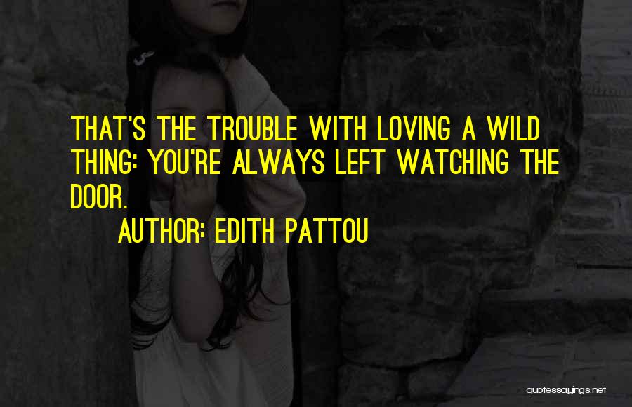 Edith Pattou Quotes: That's The Trouble With Loving A Wild Thing: You're Always Left Watching The Door.