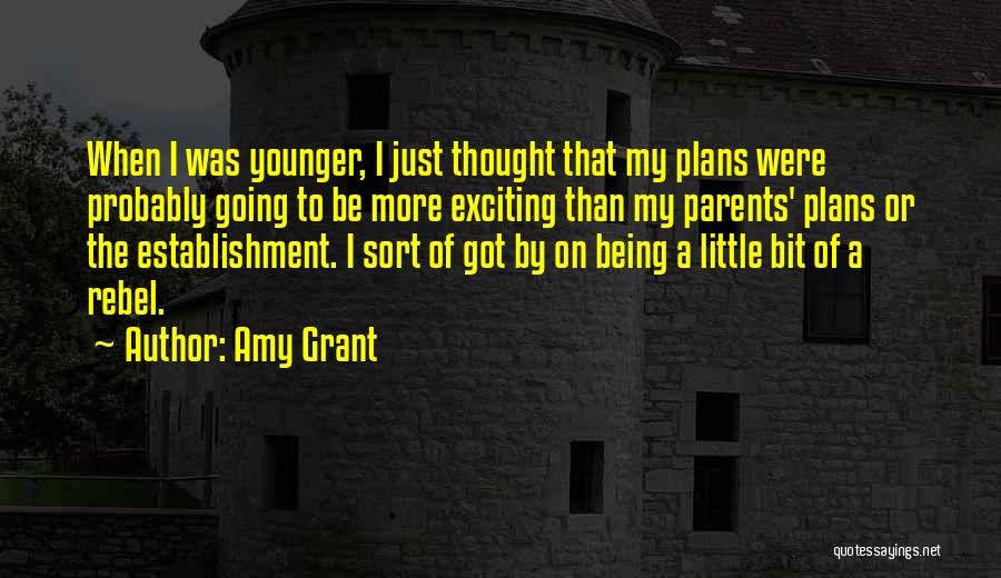 Amy Grant Quotes: When I Was Younger, I Just Thought That My Plans Were Probably Going To Be More Exciting Than My Parents'