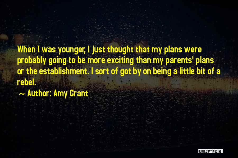 Amy Grant Quotes: When I Was Younger, I Just Thought That My Plans Were Probably Going To Be More Exciting Than My Parents'