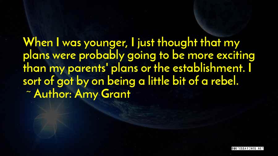 Amy Grant Quotes: When I Was Younger, I Just Thought That My Plans Were Probably Going To Be More Exciting Than My Parents'