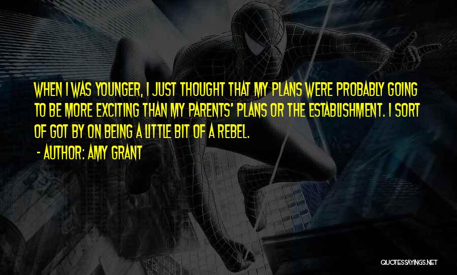Amy Grant Quotes: When I Was Younger, I Just Thought That My Plans Were Probably Going To Be More Exciting Than My Parents'