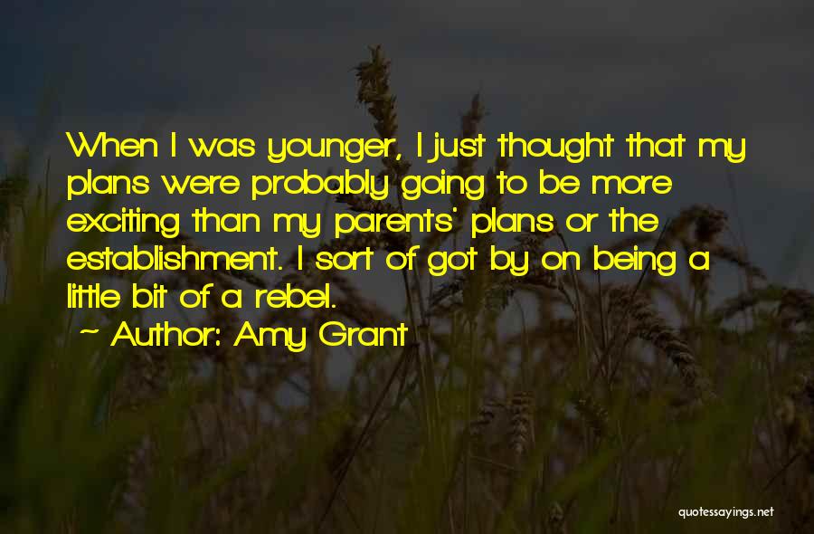 Amy Grant Quotes: When I Was Younger, I Just Thought That My Plans Were Probably Going To Be More Exciting Than My Parents'