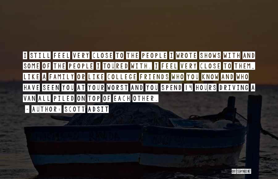 Scott Adsit Quotes: I Still Feel Very Close To The People I Wrote Shows With And Some Of The People I Toured With.