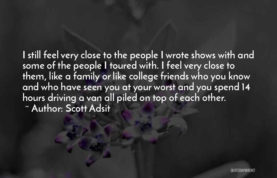 Scott Adsit Quotes: I Still Feel Very Close To The People I Wrote Shows With And Some Of The People I Toured With.