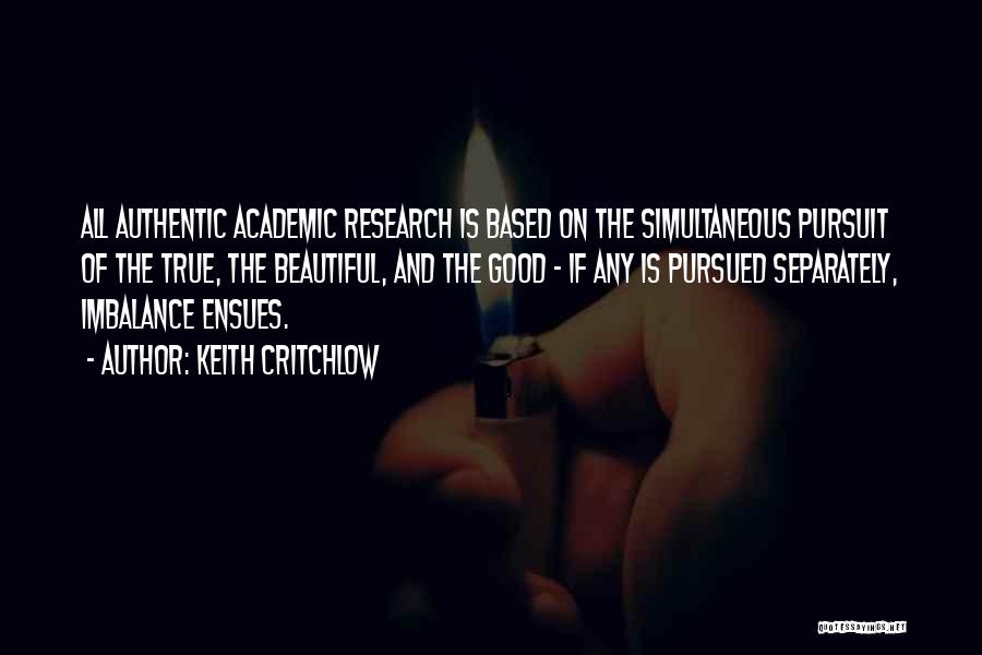 Keith Critchlow Quotes: All Authentic Academic Research Is Based On The Simultaneous Pursuit Of The True, The Beautiful, And The Good - If