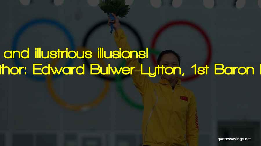 Edward Bulwer-Lytton, 1st Baron Lytton Quotes: Bright And Illustrious Illusions!
