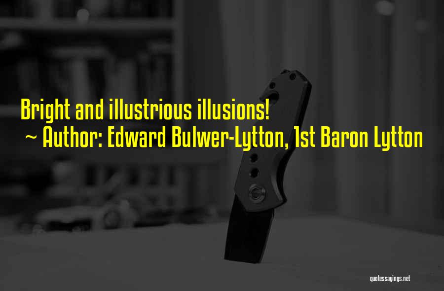 Edward Bulwer-Lytton, 1st Baron Lytton Quotes: Bright And Illustrious Illusions!