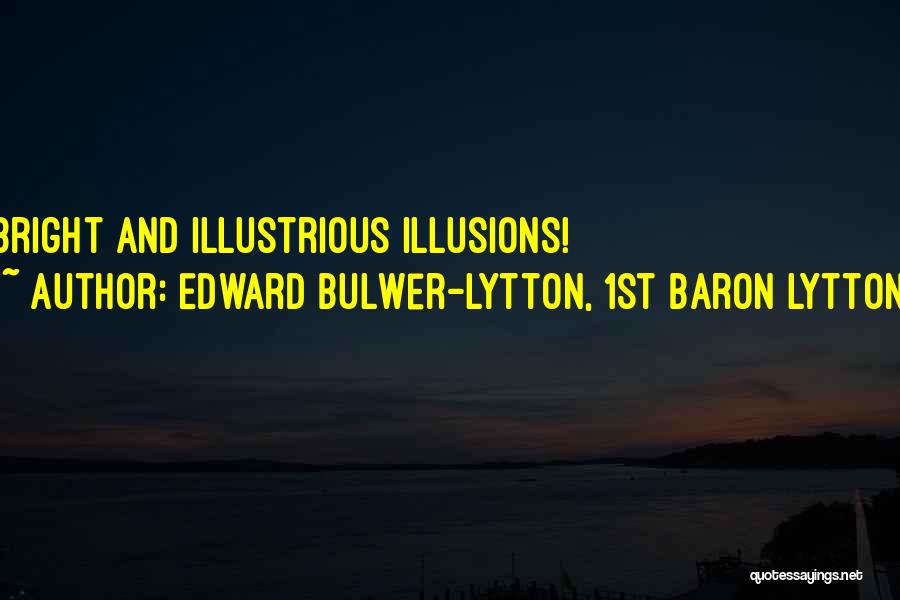 Edward Bulwer-Lytton, 1st Baron Lytton Quotes: Bright And Illustrious Illusions!
