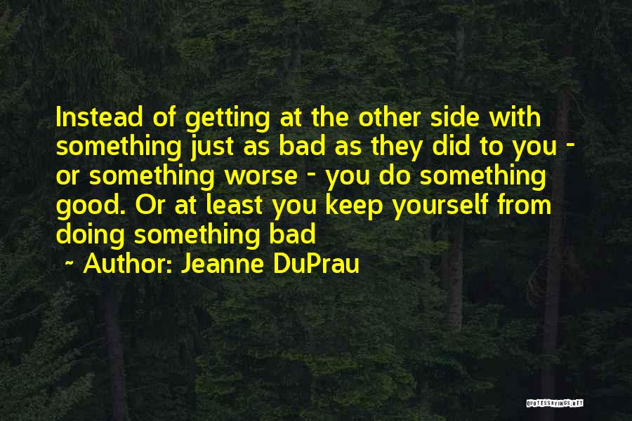 Jeanne DuPrau Quotes: Instead Of Getting At The Other Side With Something Just As Bad As They Did To You - Or Something