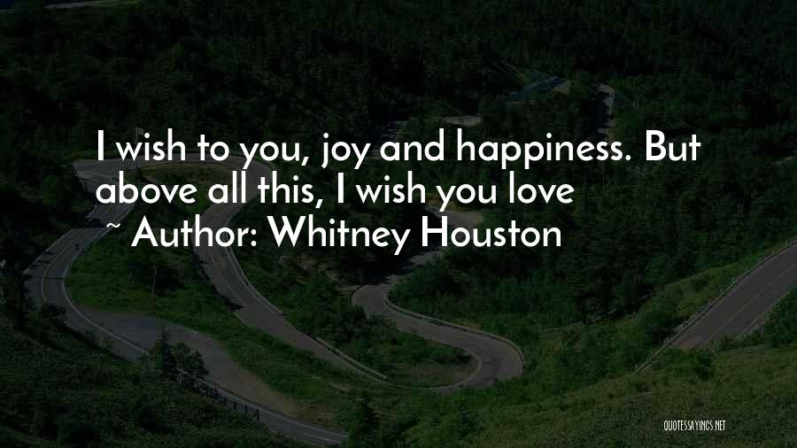 Whitney Houston Quotes: I Wish To You, Joy And Happiness. But Above All This, I Wish You Love