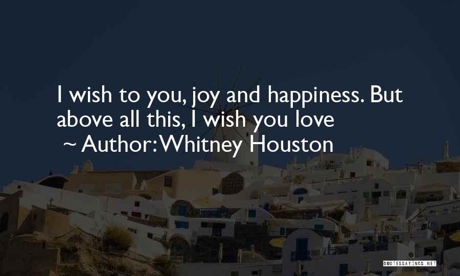 Whitney Houston Quotes: I Wish To You, Joy And Happiness. But Above All This, I Wish You Love