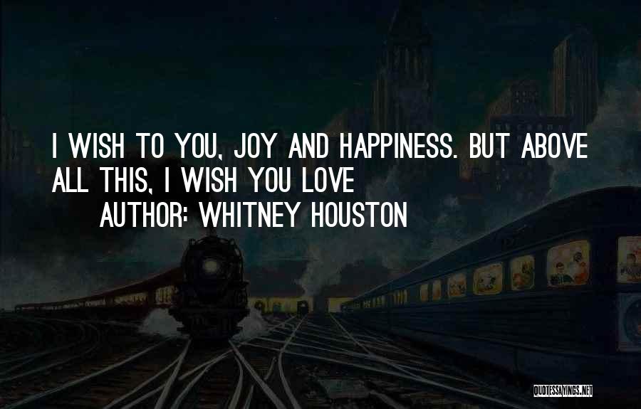 Whitney Houston Quotes: I Wish To You, Joy And Happiness. But Above All This, I Wish You Love