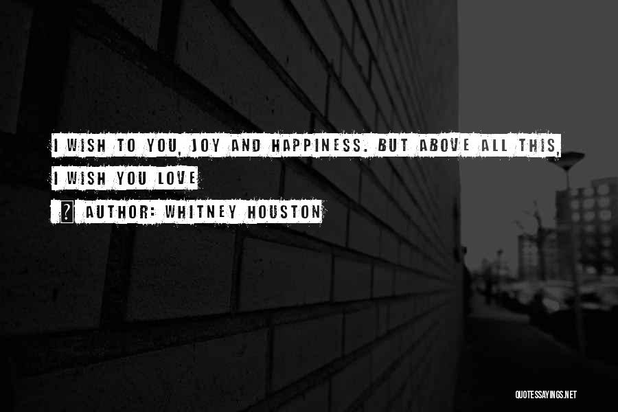 Whitney Houston Quotes: I Wish To You, Joy And Happiness. But Above All This, I Wish You Love