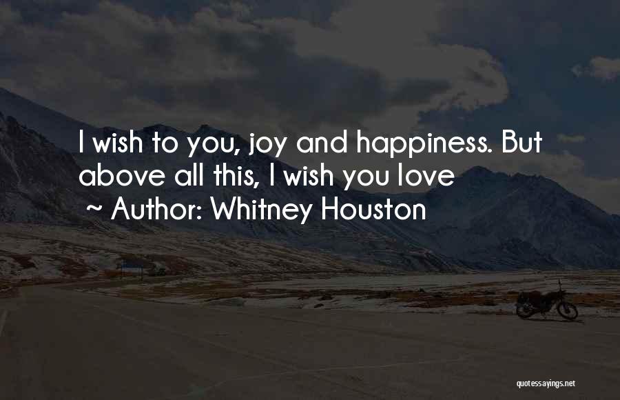 Whitney Houston Quotes: I Wish To You, Joy And Happiness. But Above All This, I Wish You Love