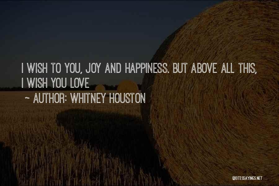 Whitney Houston Quotes: I Wish To You, Joy And Happiness. But Above All This, I Wish You Love