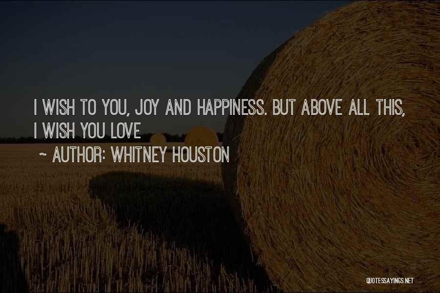 Whitney Houston Quotes: I Wish To You, Joy And Happiness. But Above All This, I Wish You Love