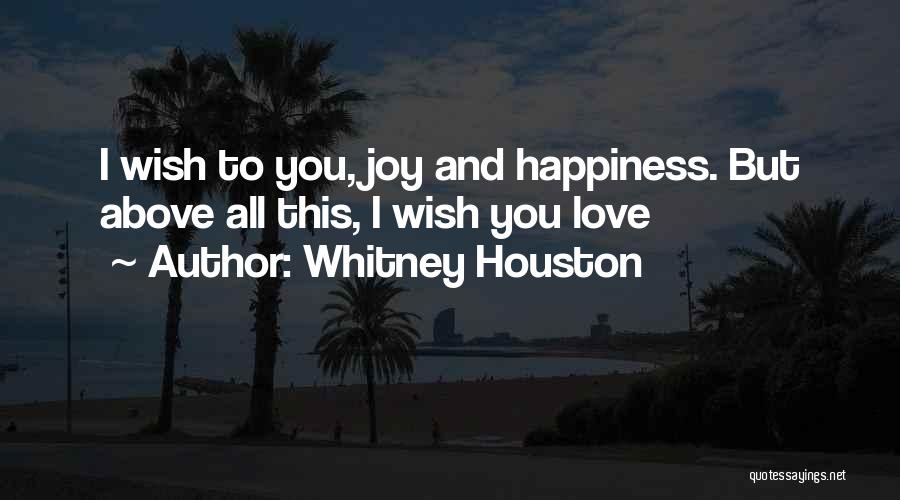 Whitney Houston Quotes: I Wish To You, Joy And Happiness. But Above All This, I Wish You Love