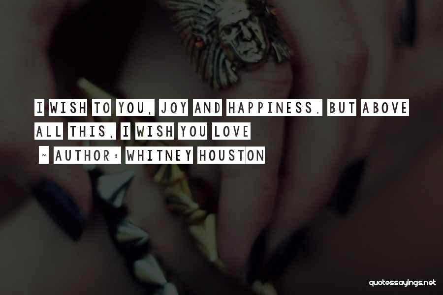 Whitney Houston Quotes: I Wish To You, Joy And Happiness. But Above All This, I Wish You Love