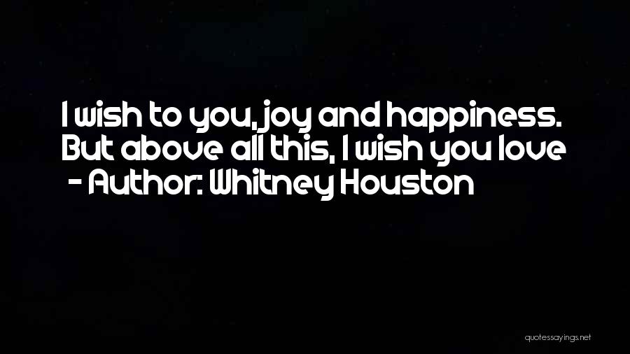 Whitney Houston Quotes: I Wish To You, Joy And Happiness. But Above All This, I Wish You Love