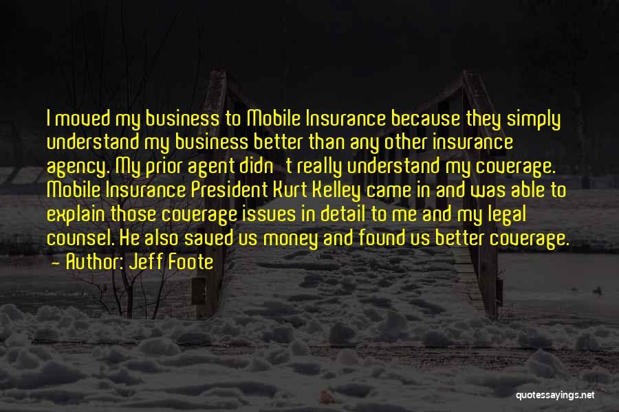 Jeff Foote Quotes: I Moved My Business To Mobile Insurance Because They Simply Understand My Business Better Than Any Other Insurance Agency. My