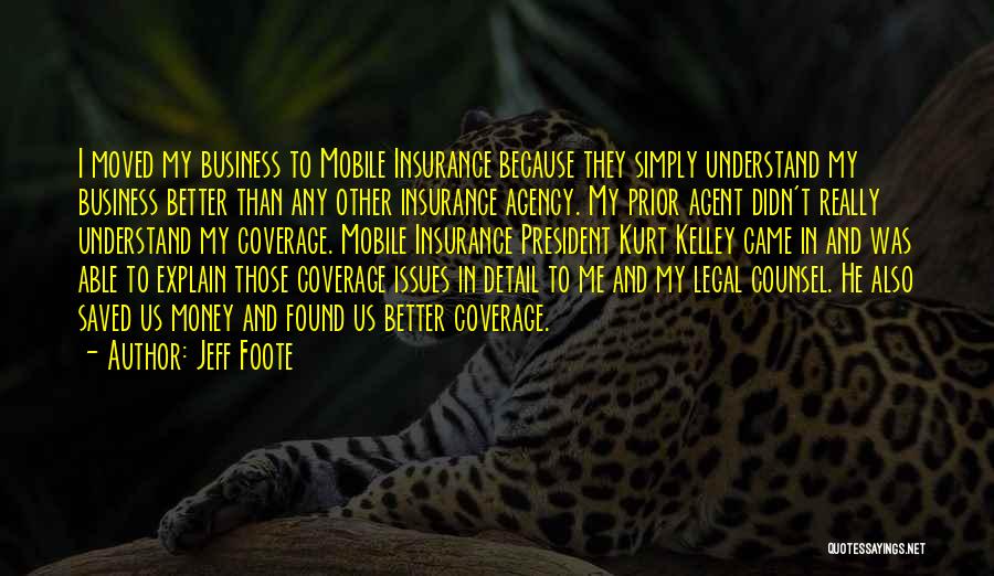 Jeff Foote Quotes: I Moved My Business To Mobile Insurance Because They Simply Understand My Business Better Than Any Other Insurance Agency. My