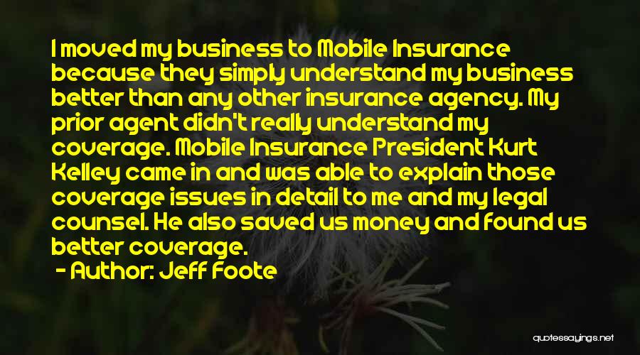 Jeff Foote Quotes: I Moved My Business To Mobile Insurance Because They Simply Understand My Business Better Than Any Other Insurance Agency. My