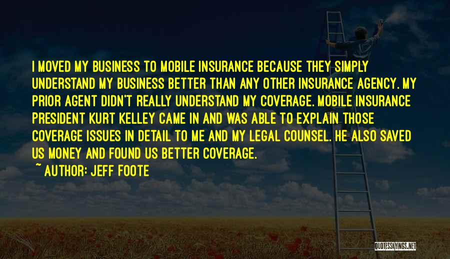 Jeff Foote Quotes: I Moved My Business To Mobile Insurance Because They Simply Understand My Business Better Than Any Other Insurance Agency. My