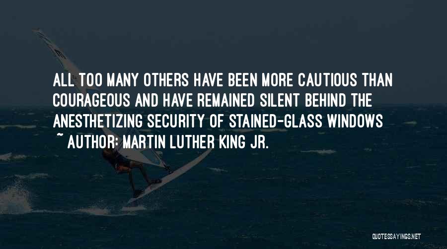 Martin Luther King Jr. Quotes: All Too Many Others Have Been More Cautious Than Courageous And Have Remained Silent Behind The Anesthetizing Security Of Stained-glass