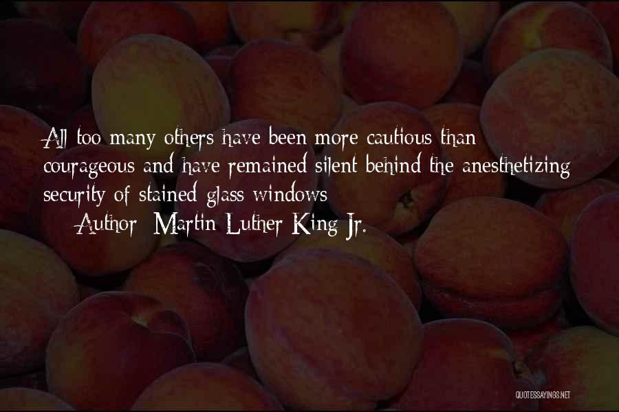 Martin Luther King Jr. Quotes: All Too Many Others Have Been More Cautious Than Courageous And Have Remained Silent Behind The Anesthetizing Security Of Stained-glass