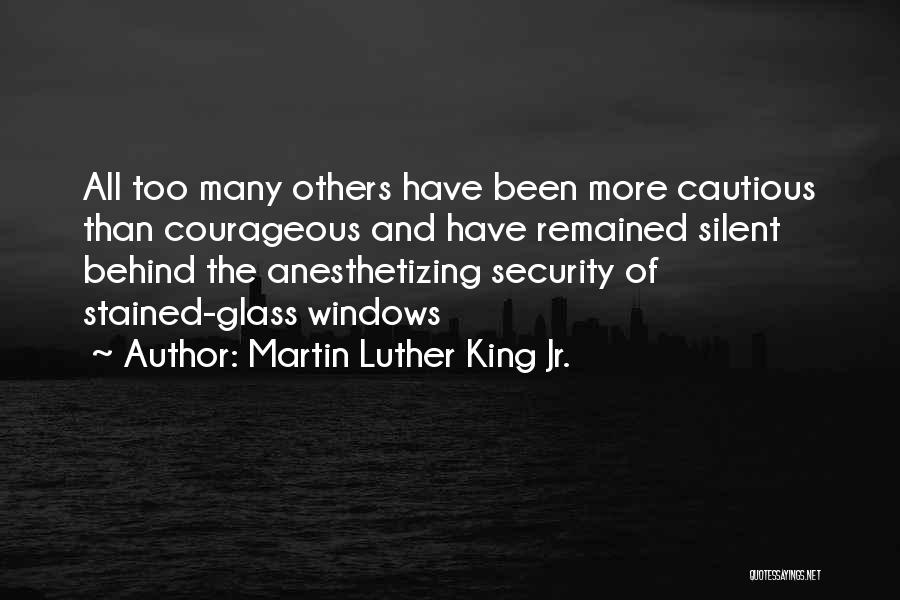 Martin Luther King Jr. Quotes: All Too Many Others Have Been More Cautious Than Courageous And Have Remained Silent Behind The Anesthetizing Security Of Stained-glass