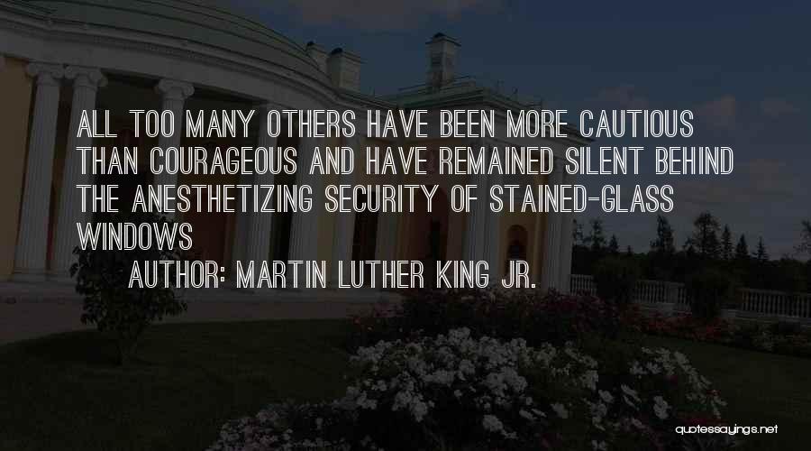 Martin Luther King Jr. Quotes: All Too Many Others Have Been More Cautious Than Courageous And Have Remained Silent Behind The Anesthetizing Security Of Stained-glass