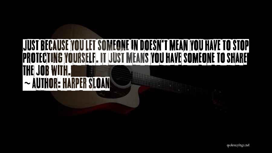 Harper Sloan Quotes: Just Because You Let Someone In Doesn't Mean You Have To Stop Protecting Yourself. It Just Means You Have Someone