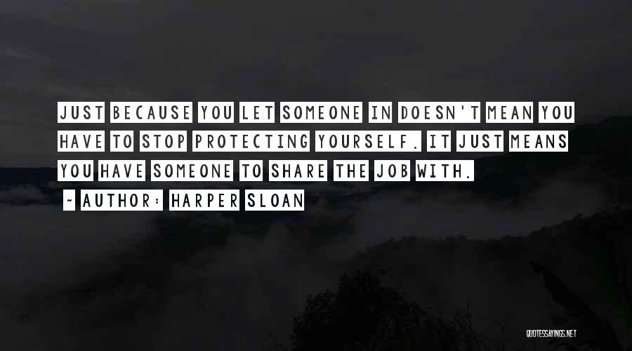 Harper Sloan Quotes: Just Because You Let Someone In Doesn't Mean You Have To Stop Protecting Yourself. It Just Means You Have Someone