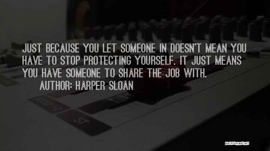 Harper Sloan Quotes: Just Because You Let Someone In Doesn't Mean You Have To Stop Protecting Yourself. It Just Means You Have Someone