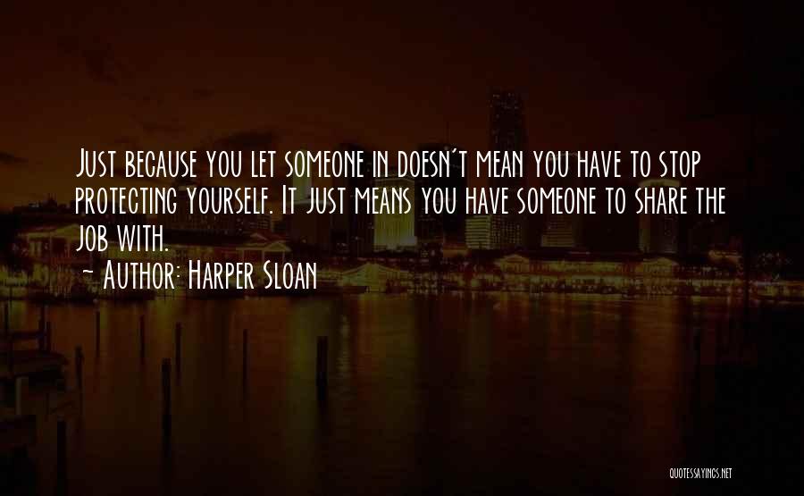 Harper Sloan Quotes: Just Because You Let Someone In Doesn't Mean You Have To Stop Protecting Yourself. It Just Means You Have Someone