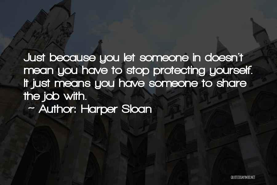 Harper Sloan Quotes: Just Because You Let Someone In Doesn't Mean You Have To Stop Protecting Yourself. It Just Means You Have Someone
