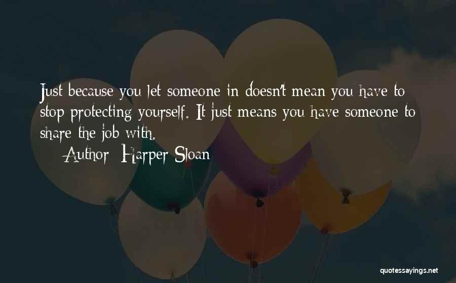 Harper Sloan Quotes: Just Because You Let Someone In Doesn't Mean You Have To Stop Protecting Yourself. It Just Means You Have Someone