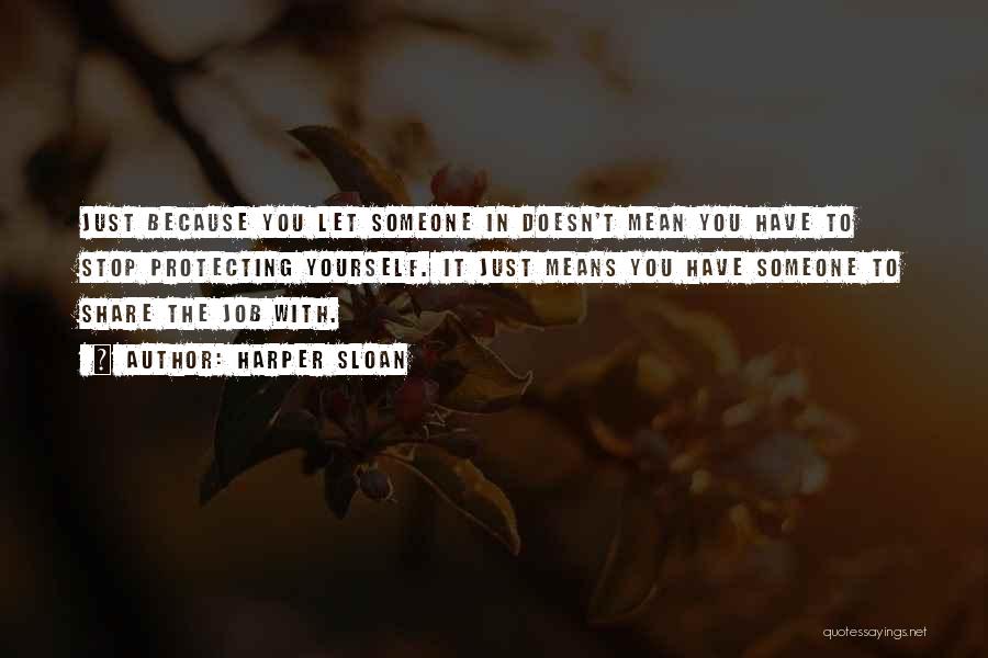 Harper Sloan Quotes: Just Because You Let Someone In Doesn't Mean You Have To Stop Protecting Yourself. It Just Means You Have Someone