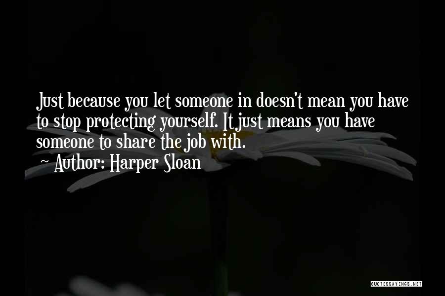 Harper Sloan Quotes: Just Because You Let Someone In Doesn't Mean You Have To Stop Protecting Yourself. It Just Means You Have Someone