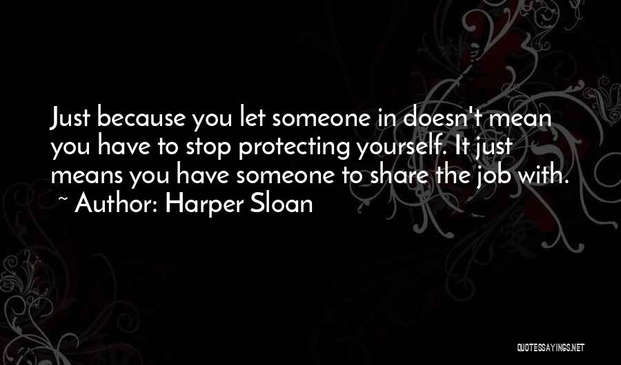 Harper Sloan Quotes: Just Because You Let Someone In Doesn't Mean You Have To Stop Protecting Yourself. It Just Means You Have Someone