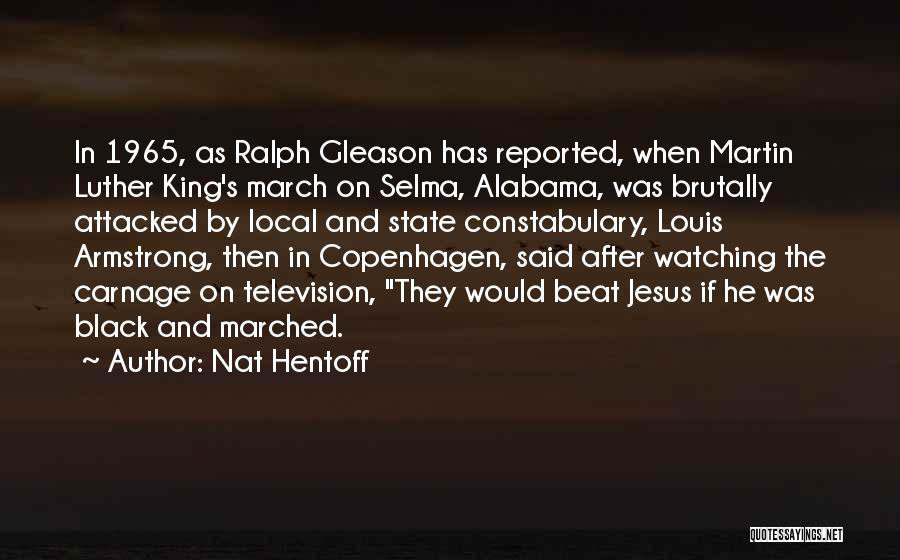 Nat Hentoff Quotes: In 1965, As Ralph Gleason Has Reported, When Martin Luther King's March On Selma, Alabama, Was Brutally Attacked By Local