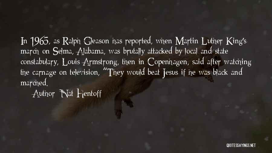 Nat Hentoff Quotes: In 1965, As Ralph Gleason Has Reported, When Martin Luther King's March On Selma, Alabama, Was Brutally Attacked By Local