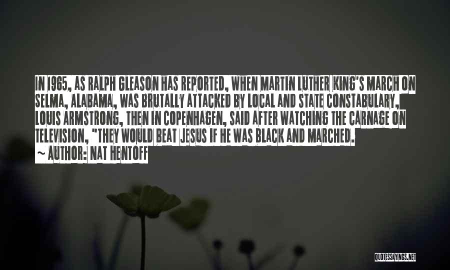 Nat Hentoff Quotes: In 1965, As Ralph Gleason Has Reported, When Martin Luther King's March On Selma, Alabama, Was Brutally Attacked By Local