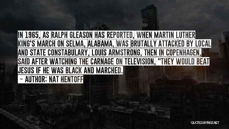 Nat Hentoff Quotes: In 1965, As Ralph Gleason Has Reported, When Martin Luther King's March On Selma, Alabama, Was Brutally Attacked By Local