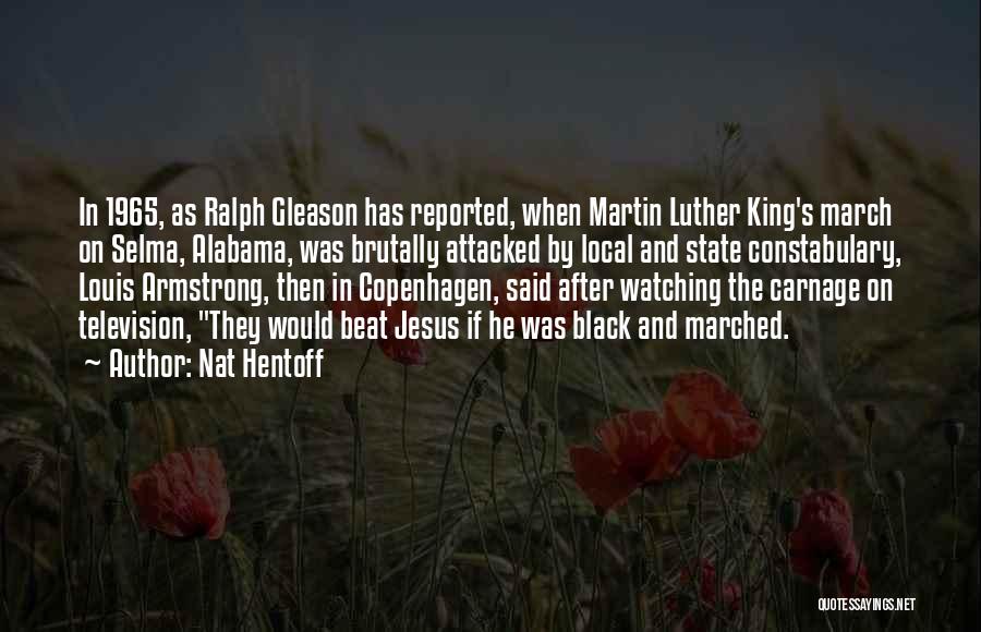 Nat Hentoff Quotes: In 1965, As Ralph Gleason Has Reported, When Martin Luther King's March On Selma, Alabama, Was Brutally Attacked By Local