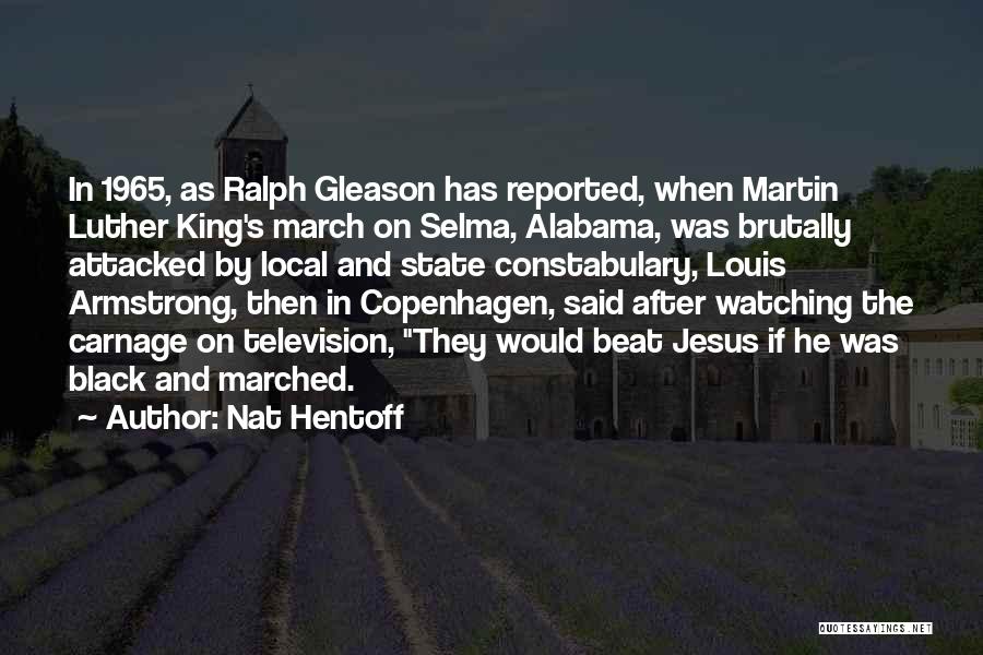 Nat Hentoff Quotes: In 1965, As Ralph Gleason Has Reported, When Martin Luther King's March On Selma, Alabama, Was Brutally Attacked By Local